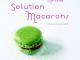 "Solution Macarons" Auto promo pour réussir les macarons et une recette inédite !